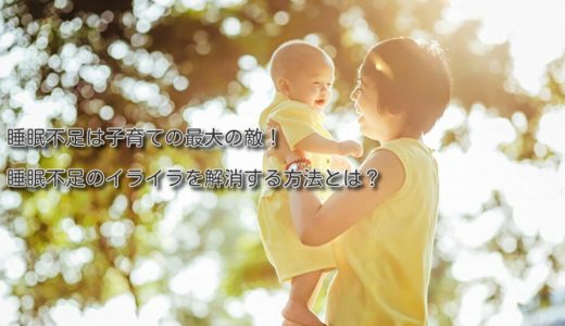 睡眠不足は子育ての最大の敵！睡眠不足のイライラを解消する方法とは？